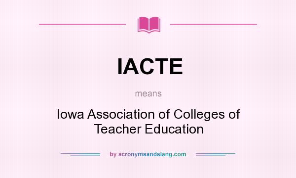 What does IACTE mean? It stands for Iowa Association of Colleges of Teacher Education