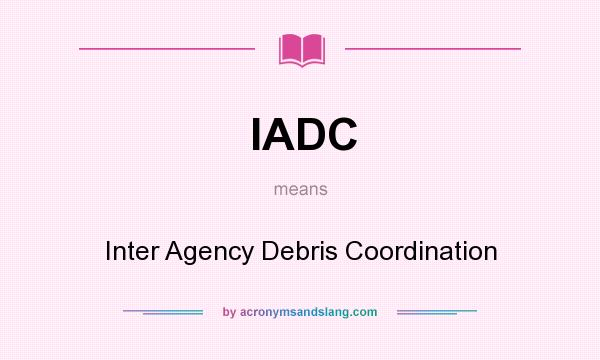 What does IADC mean? It stands for Inter Agency Debris Coordination