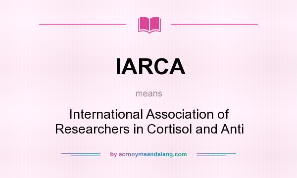 What does IARCA mean? It stands for International Association of Researchers in Cortisol and Anti