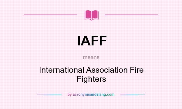 What does IAFF mean? It stands for International Association Fire Fighters