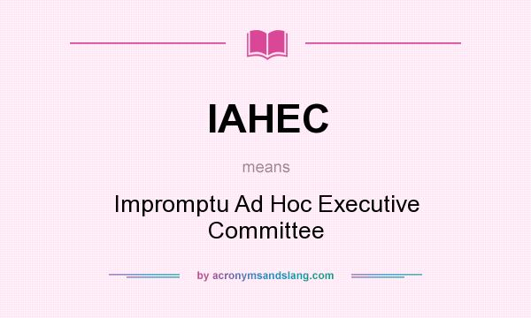 What does IAHEC mean? It stands for Impromptu Ad Hoc Executive Committee