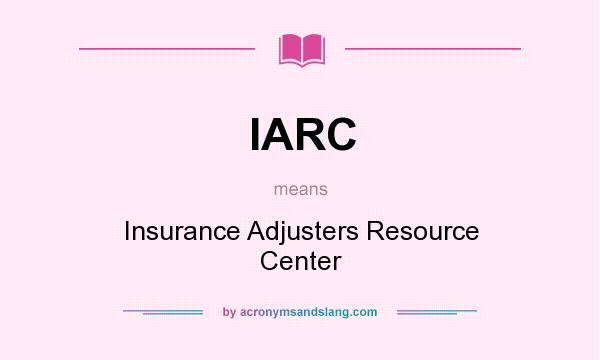 What does IARC mean? It stands for Insurance Adjusters Resource Center