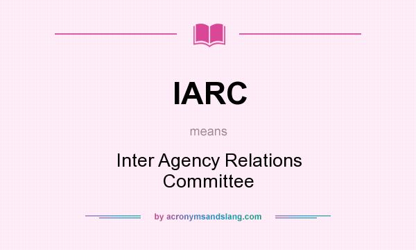 What does IARC mean? It stands for Inter Agency Relations Committee