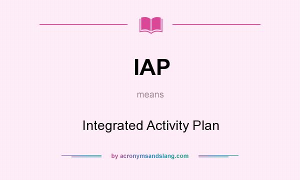 What does IAP mean? It stands for Integrated Activity Plan