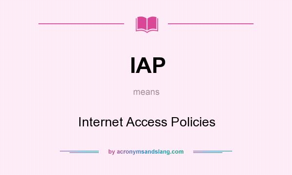 What does IAP mean? It stands for Internet Access Policies
