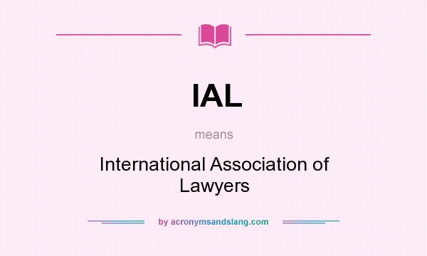 What does IAL mean? It stands for International Association of Lawyers