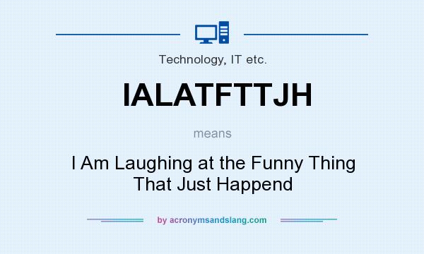 What does IALATFTTJH mean? It stands for I Am Laughing at the Funny Thing That Just Happend
