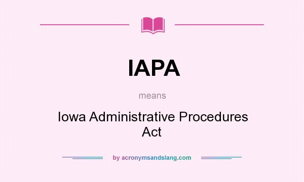 What does IAPA mean? It stands for Iowa Administrative Procedures Act