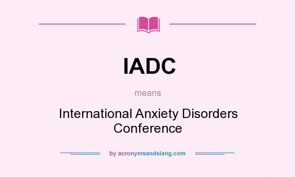 What does IADC mean? It stands for International Anxiety Disorders Conference
