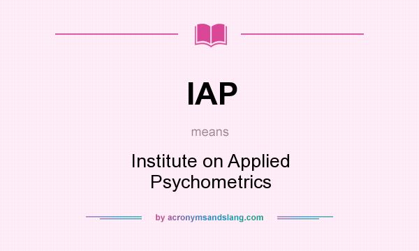 What does IAP mean? It stands for Institute on Applied Psychometrics
