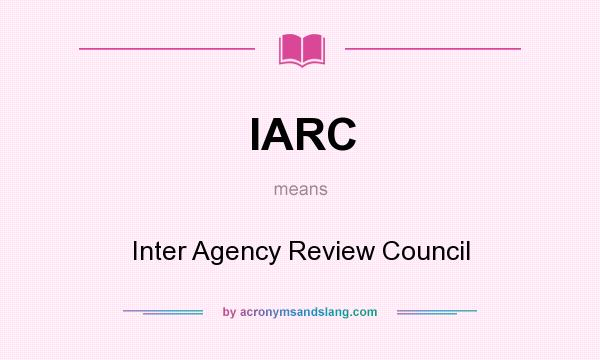What does IARC mean? It stands for Inter Agency Review Council
