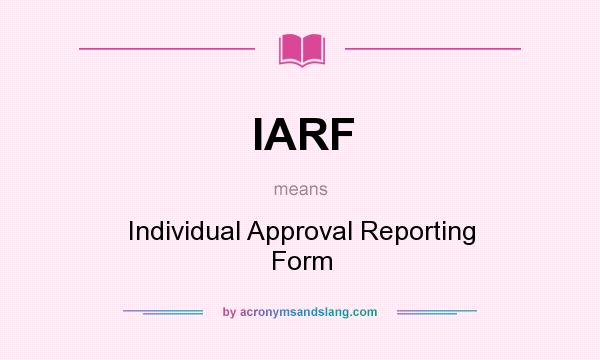 What does IARF mean? It stands for Individual Approval Reporting Form