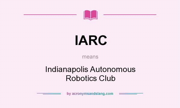 What does IARC mean? It stands for Indianapolis Autonomous Robotics Club
