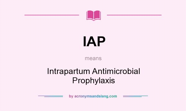 What does IAP mean? It stands for Intrapartum Antimicrobial Prophylaxis