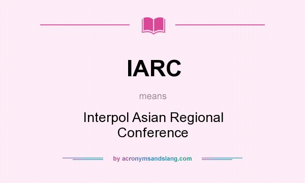 What does IARC mean? It stands for Interpol Asian Regional Conference