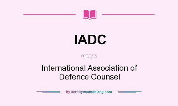What does IADC mean? It stands for International Association of Defence Counsel
