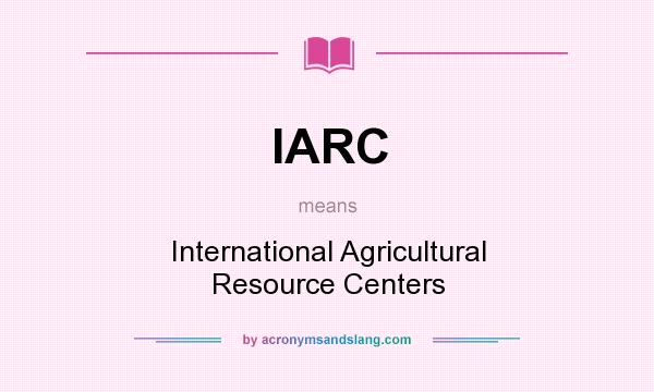 What does IARC mean? It stands for International Agricultural Resource Centers