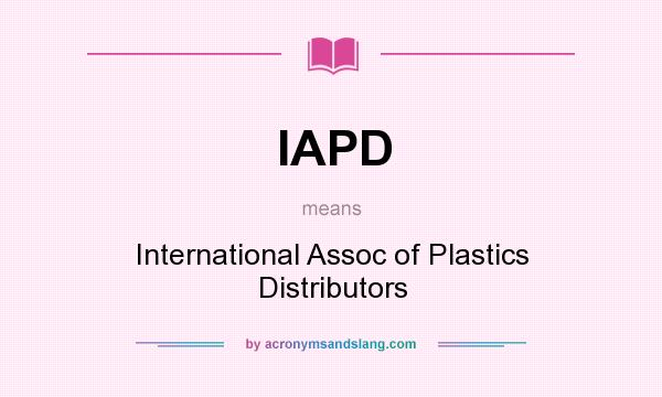 What does IAPD mean? It stands for International Assoc of Plastics Distributors