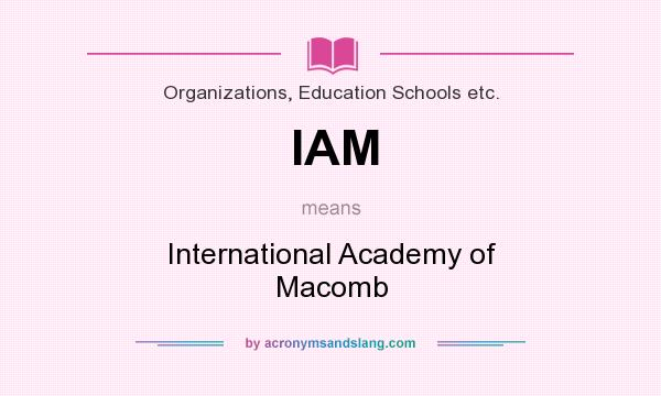 What does IAM mean? It stands for International Academy of Macomb