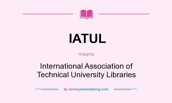 What does IATUL mean? It stands for International Association of Technical University Libraries