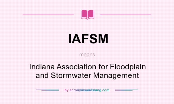 What does IAFSM mean? It stands for Indiana Association for Floodplain and Stormwater Management
