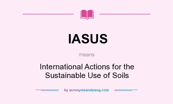 What does IASUS mean? It stands for International Actions for the Sustainable Use of Soils