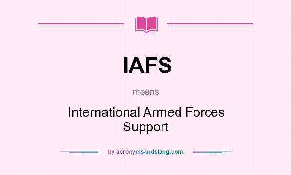 What does IAFS mean? It stands for International Armed Forces Support