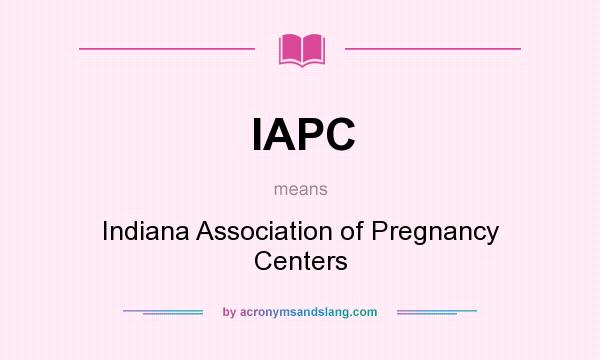 What does IAPC mean? It stands for Indiana Association of Pregnancy Centers