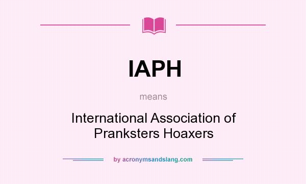 What does IAPH mean? It stands for International Association of Pranksters Hoaxers