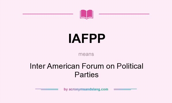 What does IAFPP mean? It stands for Inter American Forum on Political Parties