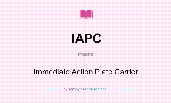 What does IAPC mean? It stands for Immediate Action Plate Carrier