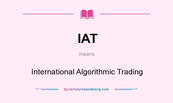 What does IAT mean? It stands for International Algorithmic Trading
