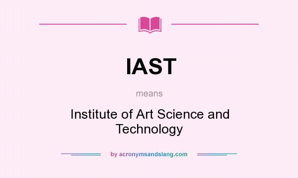 What does IAST mean? It stands for Institute of Art Science and Technology