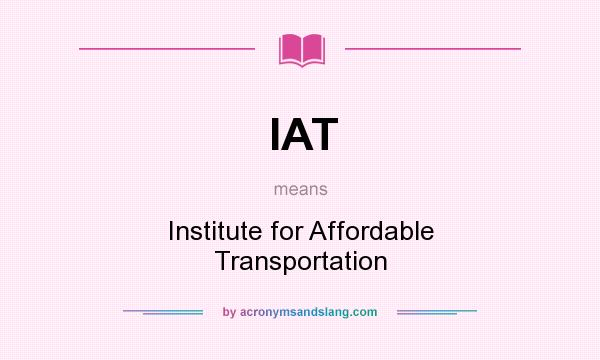 What does IAT mean? It stands for Institute for Affordable Transportation