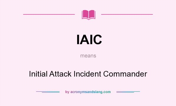 What does IAIC mean? It stands for Initial Attack Incident Commander