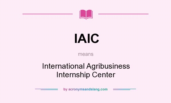 What does IAIC mean? It stands for International Agribusiness Internship Center