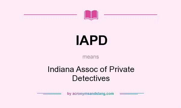 What does IAPD mean? It stands for Indiana Assoc of Private Detectives