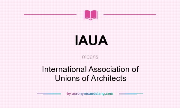 What does IAUA mean? It stands for International Association of Unions of Architects