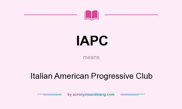 What does IAPC mean? It stands for Italian American Progressive Club