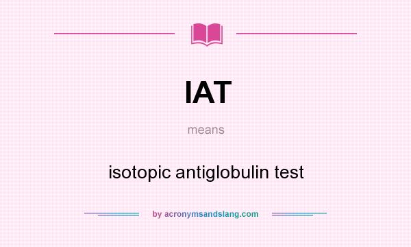 What does IAT mean? It stands for isotopic antiglobulin test