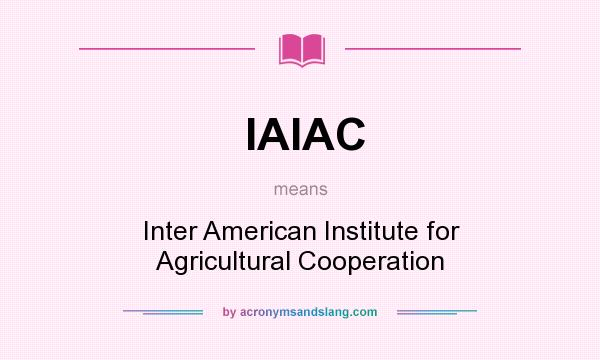 What does IAIAC mean? It stands for Inter American Institute for Agricultural Cooperation