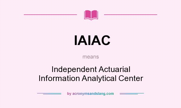 What does IAIAC mean? It stands for Independent Actuarial Information Analytical Center