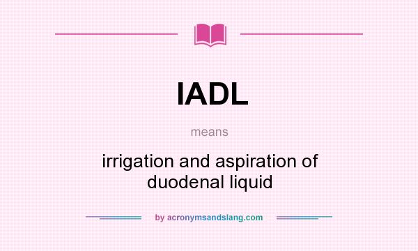 What does IADL mean? It stands for irrigation and aspiration of duodenal liquid