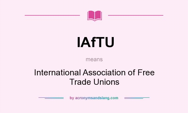 What does IAfTU mean? It stands for International Association of Free Trade Unions