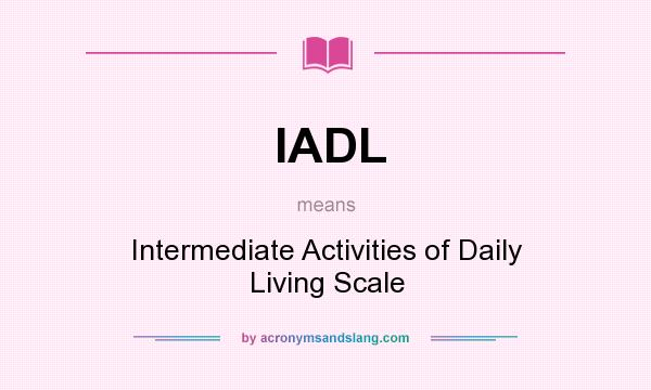 What does IADL mean? It stands for Intermediate Activities of Daily Living Scale