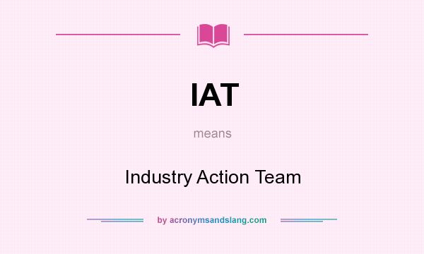 What does IAT mean? It stands for Industry Action Team