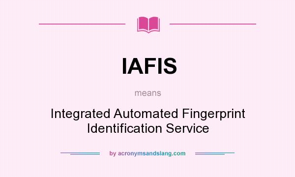 What does IAFIS mean? It stands for Integrated Automated Fingerprint Identification Service