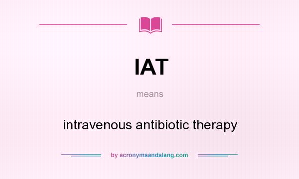 What does IAT mean? It stands for intravenous antibiotic therapy