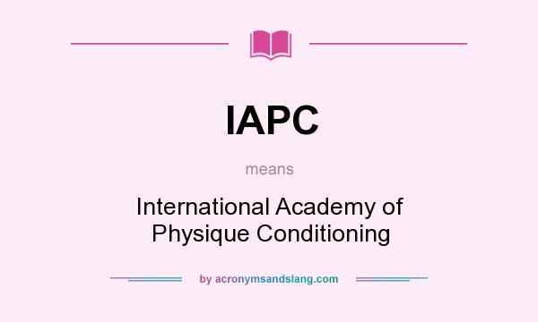 What does IAPC mean? It stands for International Academy of Physique Conditioning