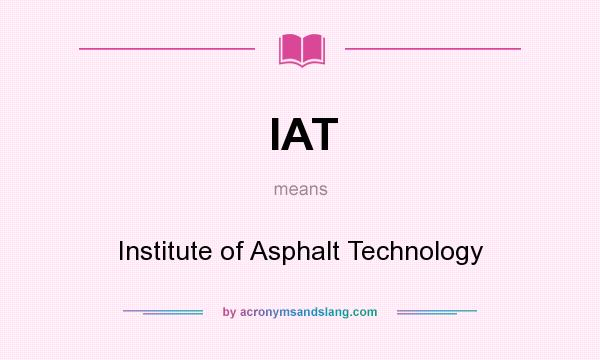 What does IAT mean? It stands for Institute of Asphalt Technology